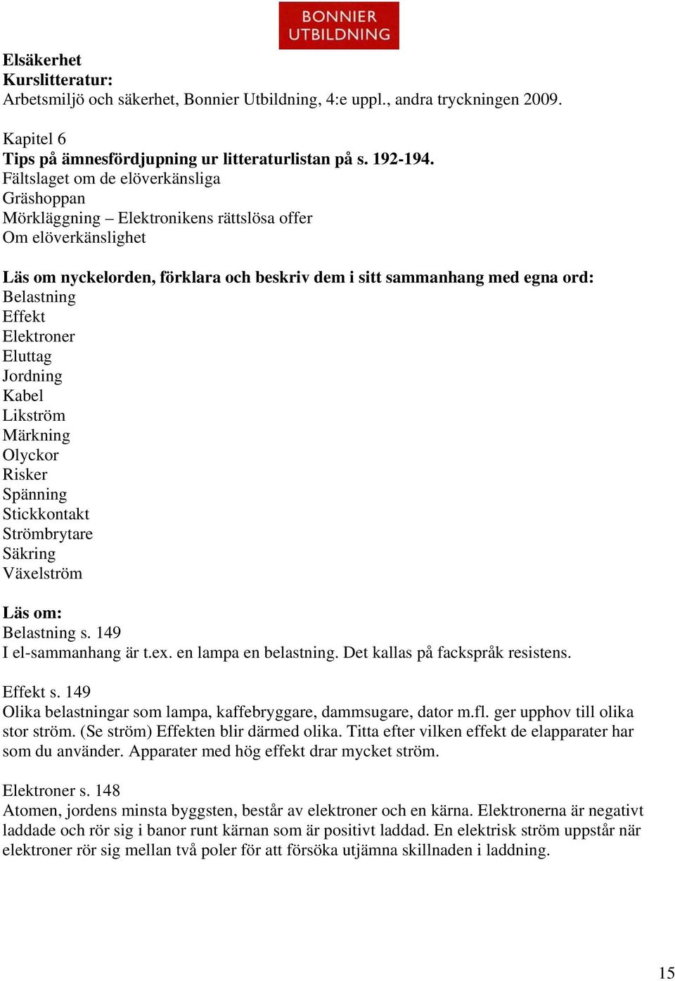 Effekt Elektroner Eluttag Jordning Kabel Likström Märkning Olyckor Risker Spänning Stickkontakt Strömbrytare Säkring Växelström Läs om: Belastning s. 149 I el-sammanhang är t.ex.