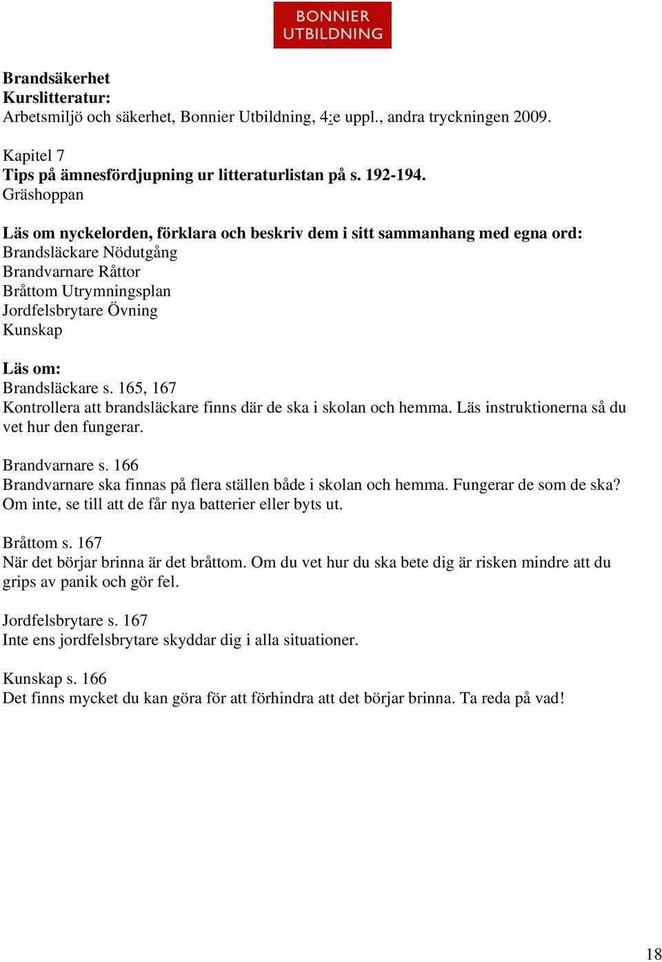 Brandsläckare s. 165, 167 Kontrollera att brandsläckare finns där de ska i skolan och hemma. Läs instruktionerna så du vet hur den fungerar. Brandvarnare s.