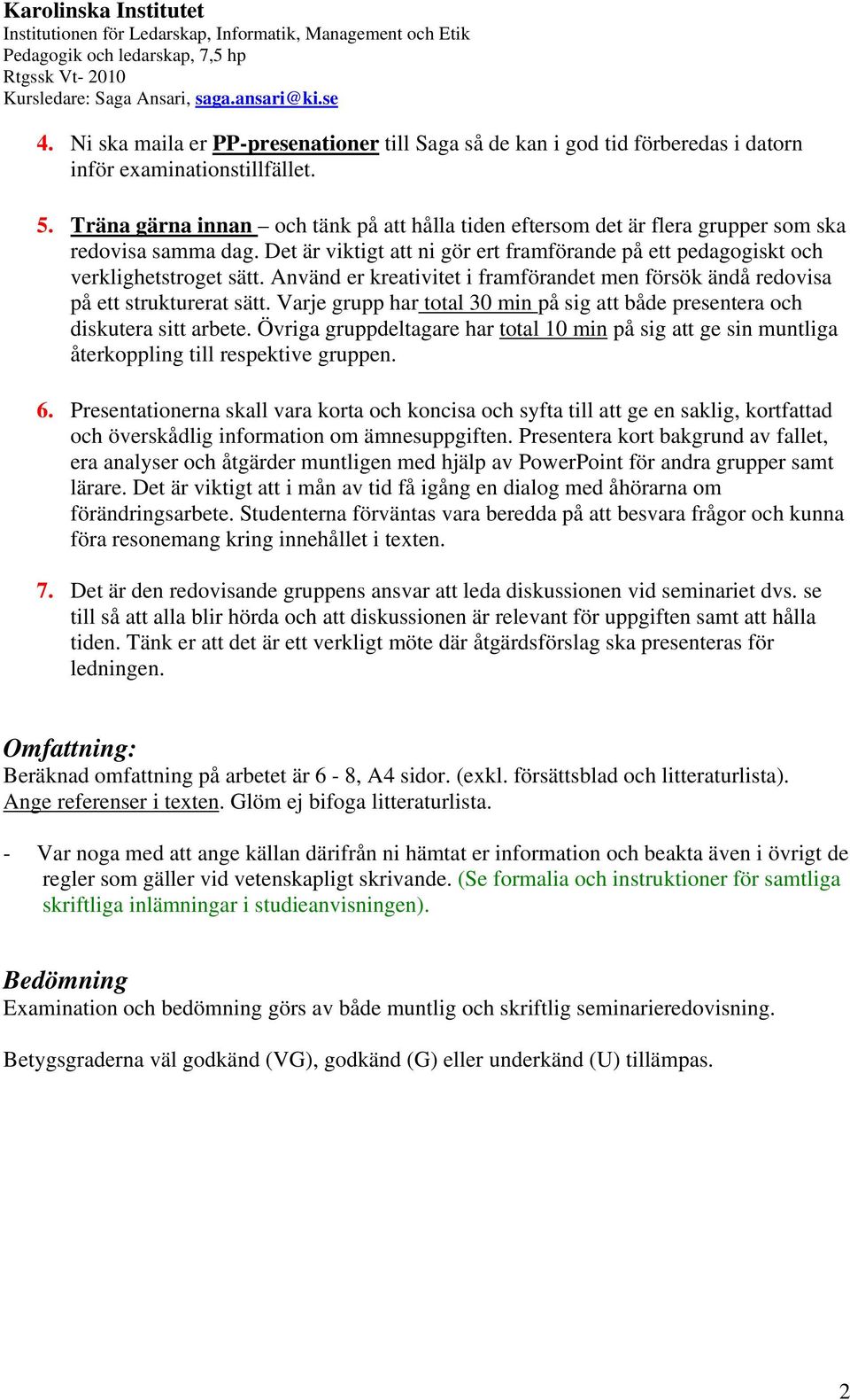 Använd er kreativitet i framförandet men försök ändå redovisa på ett strukturerat sätt. Varje grupp har total 30 min på sig att både presentera och diskutera sitt arbete.