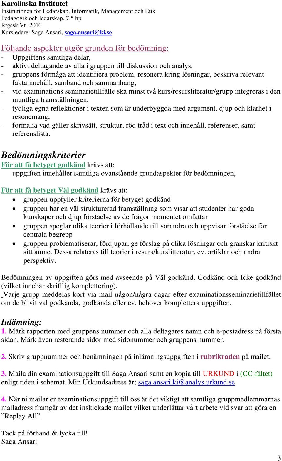 tydliga egna reflektioner i texten som är underbyggda med argument, djup och klarhet i resonemang, - formalia vad gäller skrivsätt, struktur, röd tråd i text och innehåll, referenser, samt