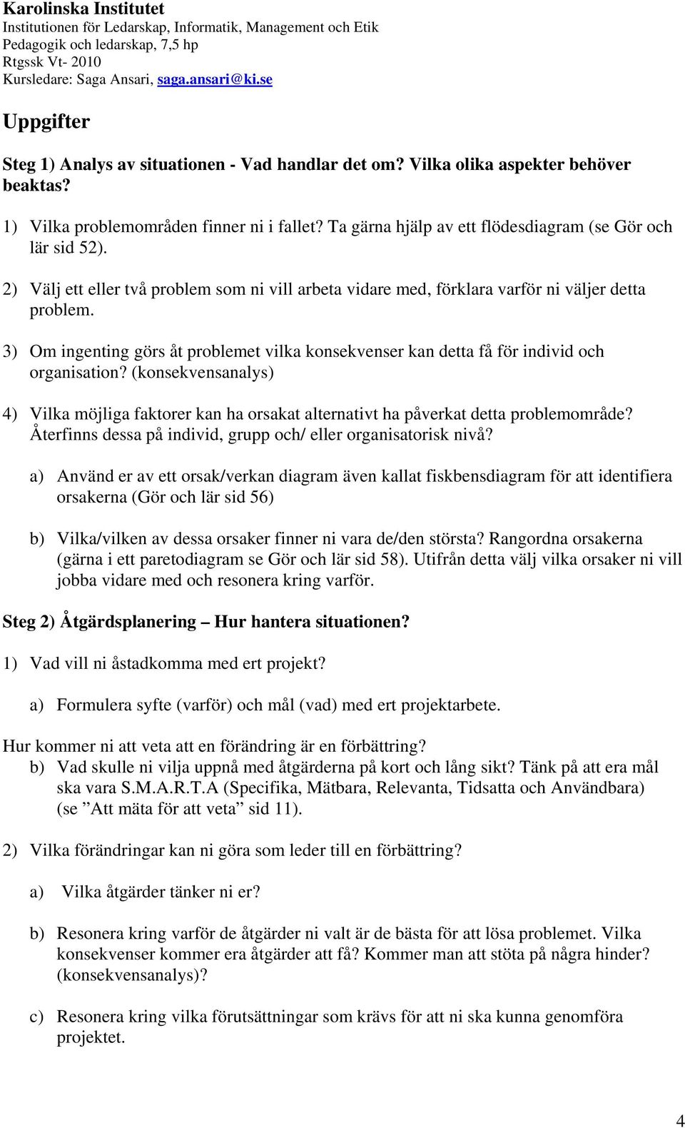 3) Om ingenting görs åt problemet vilka konsekvenser kan detta få för individ och organisation? (konsekvensanalys) 4) Vilka möjliga faktorer kan ha orsakat alternativt ha påverkat detta problemområde?