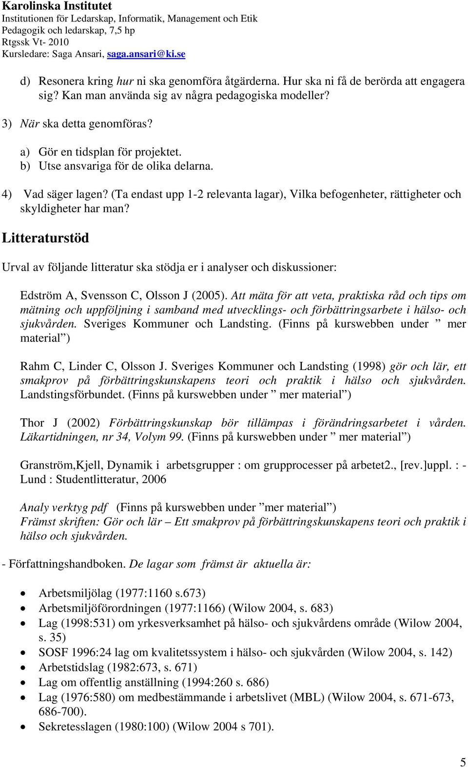 Litteraturstöd Urval av följande litteratur ska stödja er i analyser och diskussioner: Edström A, Svensson C, Olsson J (2005).