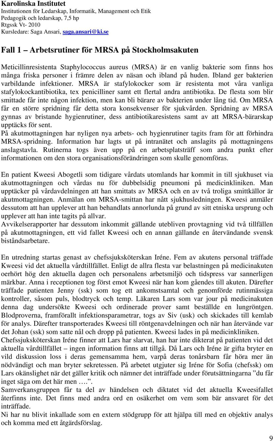 De flesta som blir smittade får inte någon infektion, men kan bli bärare av bakterien under lång tid. Om MRSA får en större spridning får detta stora konsekvenser för sjukvården.