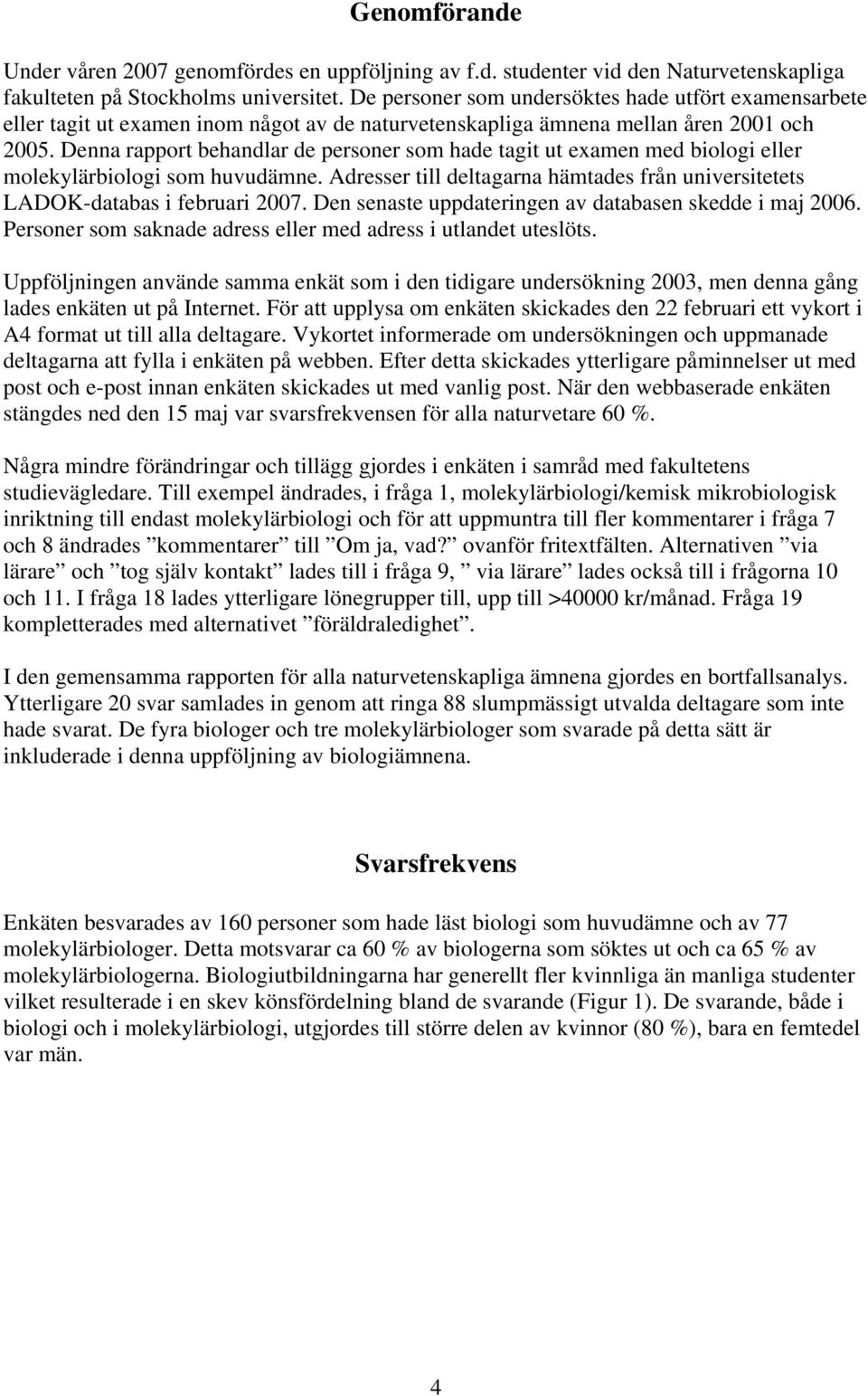 Denna rapport behandlar de personer som hade tagit ut examen med biologi eller molekylärbiologi som huvudämne. Adresser till deltagarna hämtades från universitetets LADOK-databas i februari 7.