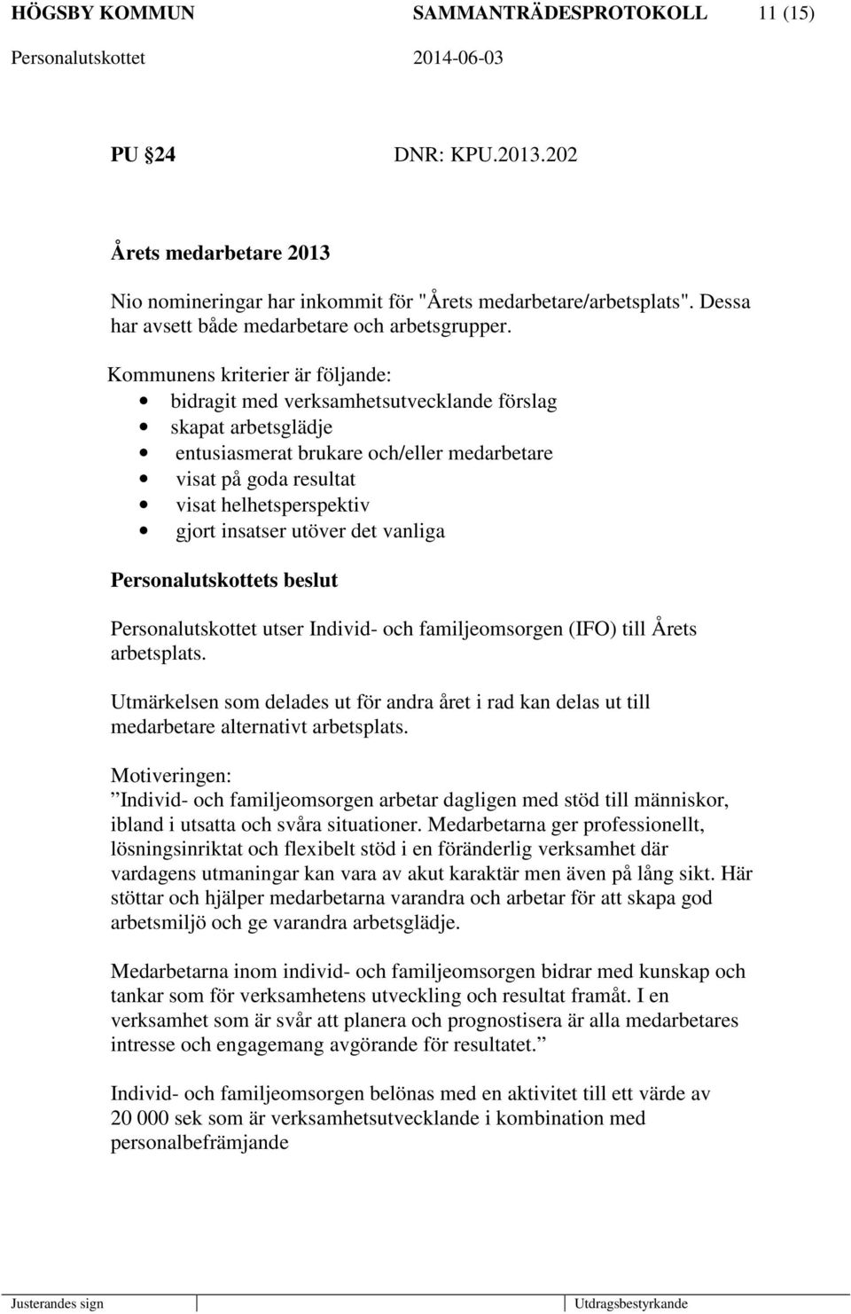 Kommunens kriterier är följande: bidragit med verksamhetsutvecklande förslag skapat arbetsglädje entusiasmerat brukare och/eller medarbetare visat på goda resultat visat helhetsperspektiv gjort