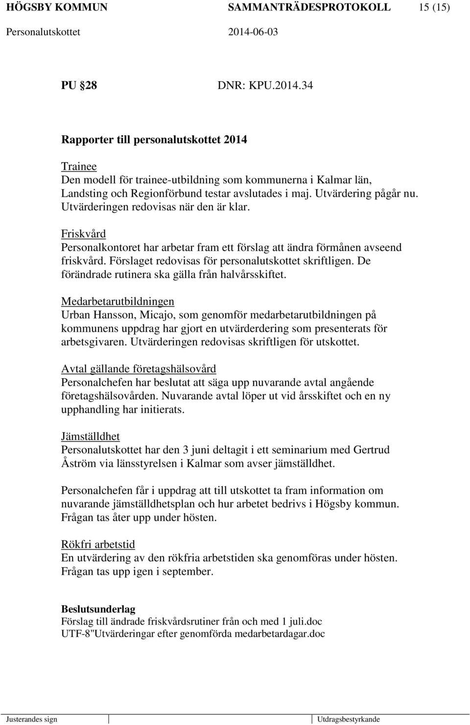 Utvärderingen redovisas när den är klar. Friskvård Personalkontoret har arbetar fram ett förslag att ändra förmånen avseend friskvård. Förslaget redovisas för personalutskottet skriftligen.