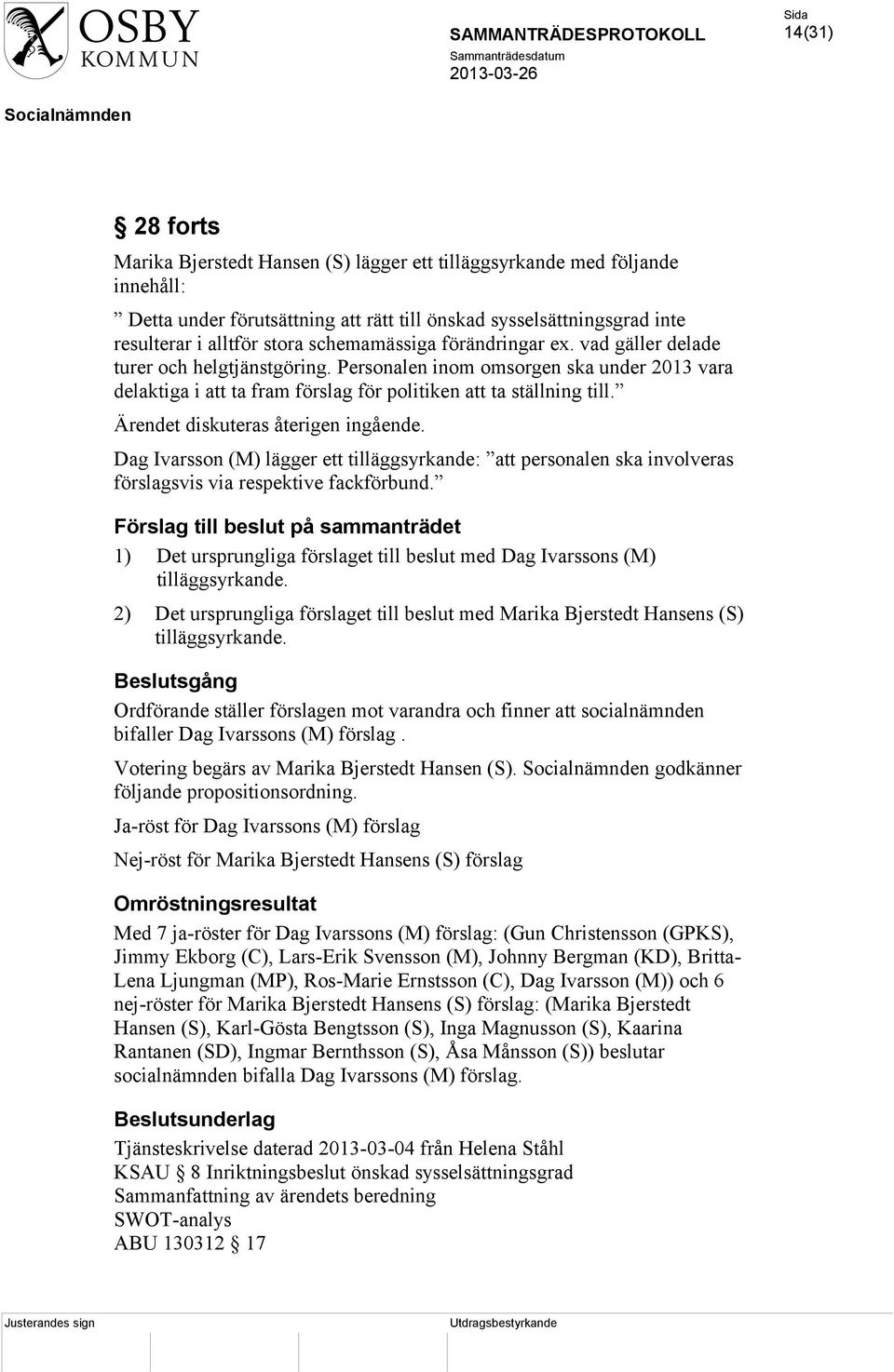 Ärendet diskuteras återigen ingående. Dag Ivarsson (M) lägger ett tilläggsyrkande: att personalen ska involveras förslagsvis via respektive fackförbund.