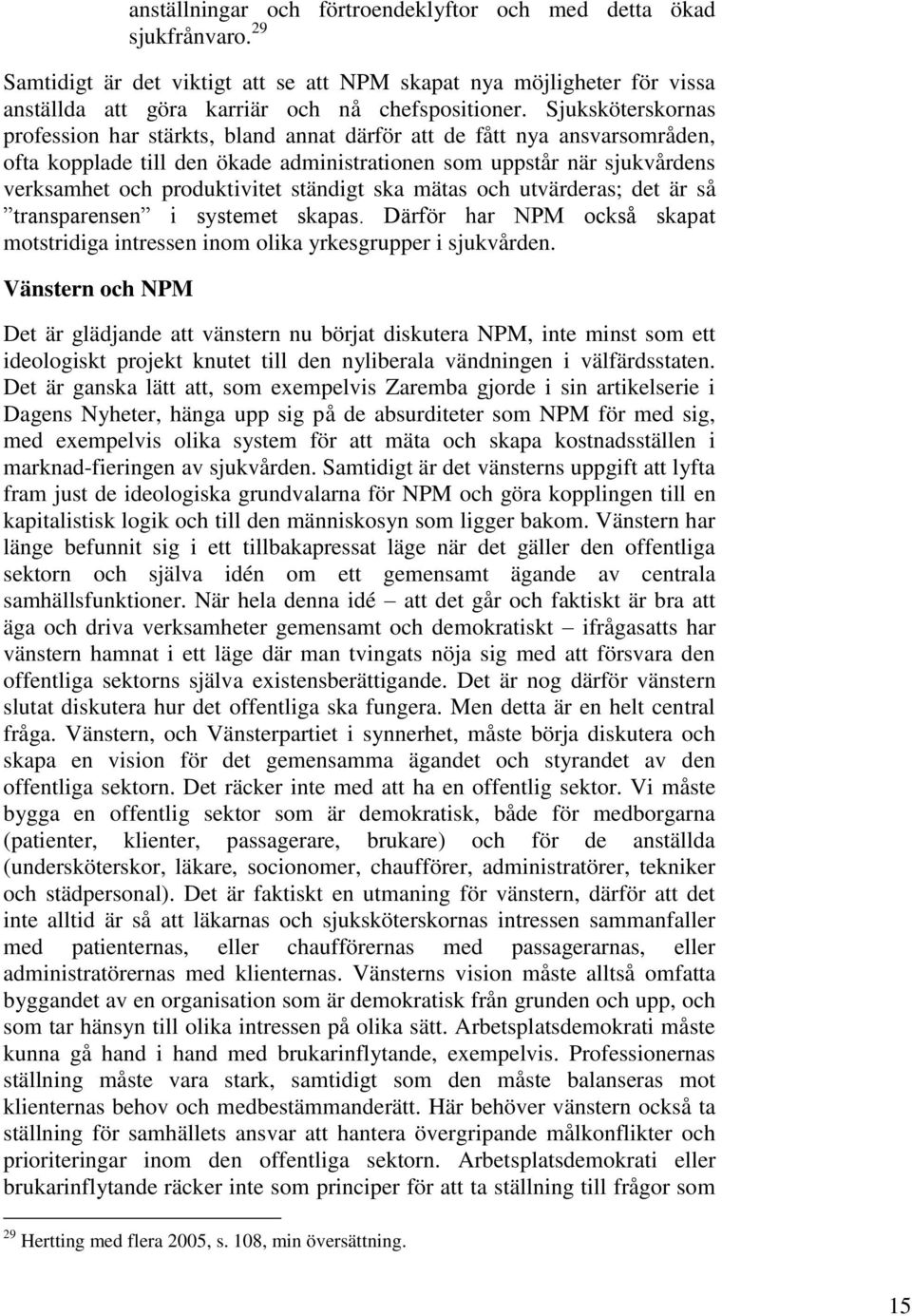 ständigt ska mätas och utvärderas; det är så transparensen i systemet skapas. Därför har NPM också skapat motstridiga intressen inom olika yrkesgrupper i sjukvården.