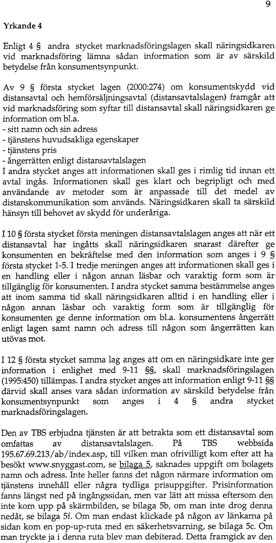 ge information om bl.a. -sitt namn och sin adress -ljanstens huvudsak1iga egenskaper -ljiinstens pris -angerratten en1igt distansavtalslagen I andra stycket anges att informationen skall ges i rimlig tid iiul.