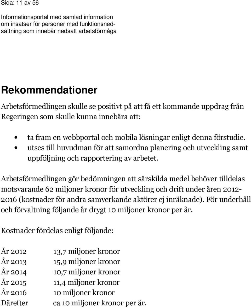 Arbetsförmedlingen gör bedömningen att särskilda medel behöver tilldelas motsvarande 62 miljoner kronor för utveckling och drift under åren 2012-2016 (kostnader för andra samverkande aktörer ej