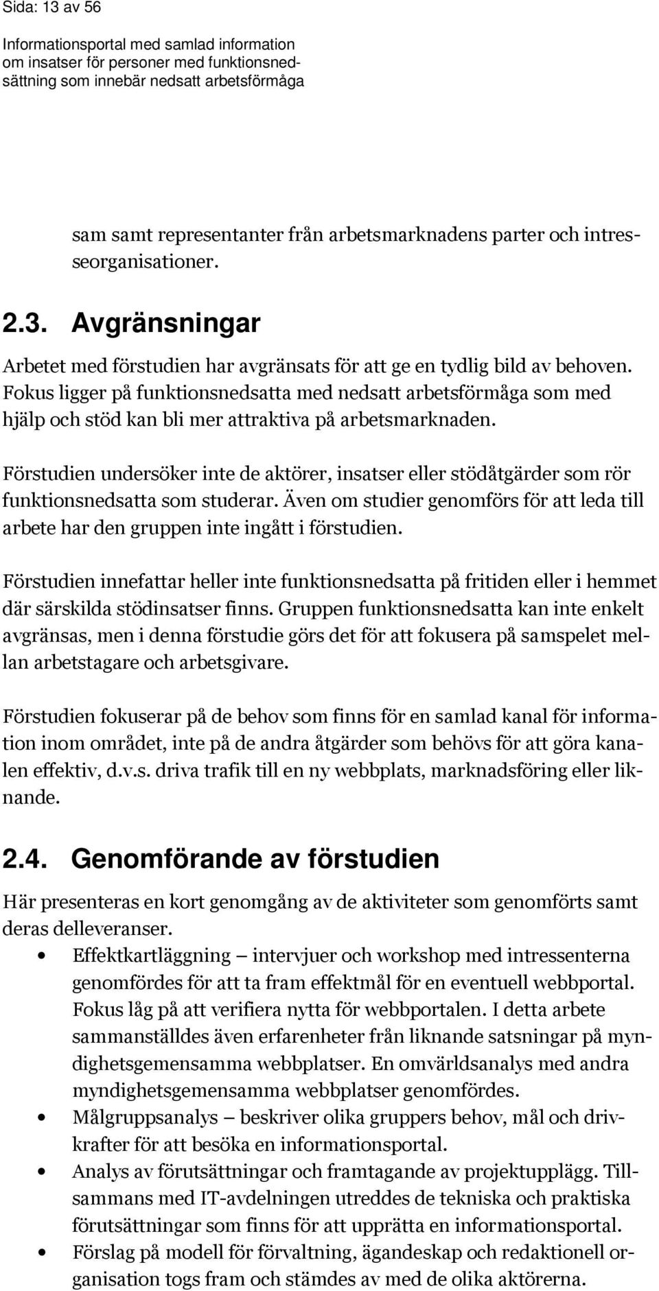 Förstudien undersöker inte de aktörer, insatser eller stödåtgärder som rör funktionsnedsatta som studerar. Även om studier genomförs för att leda till arbete har den gruppen inte ingått i förstudien.