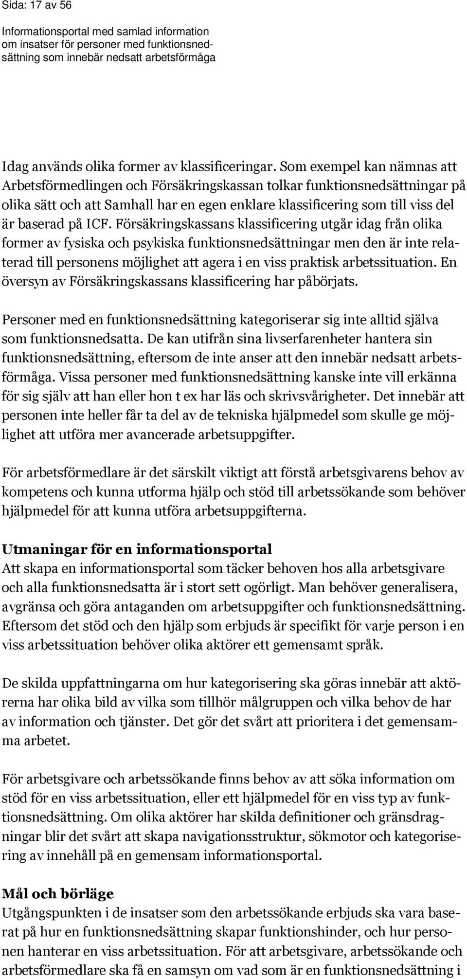 Försäkringskassans klassificering utgår idag från olika former av fysiska och psykiska funktionsnedsättningar men den är inte relaterad till personens möjlighet att agera i en viss praktisk