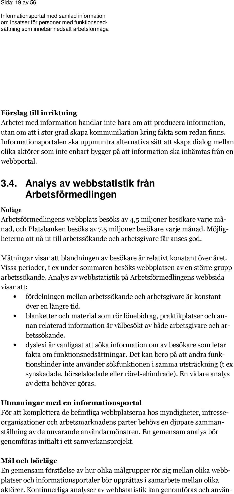 Analys av webbstatistik från Arbetsförmedlingen Nuläge Arbetsförmedlingens webbplats besöks av 4,5 miljoner besökare varje månad, och Platsbanken besöks av 7,5 miljoner besökare varje månad.