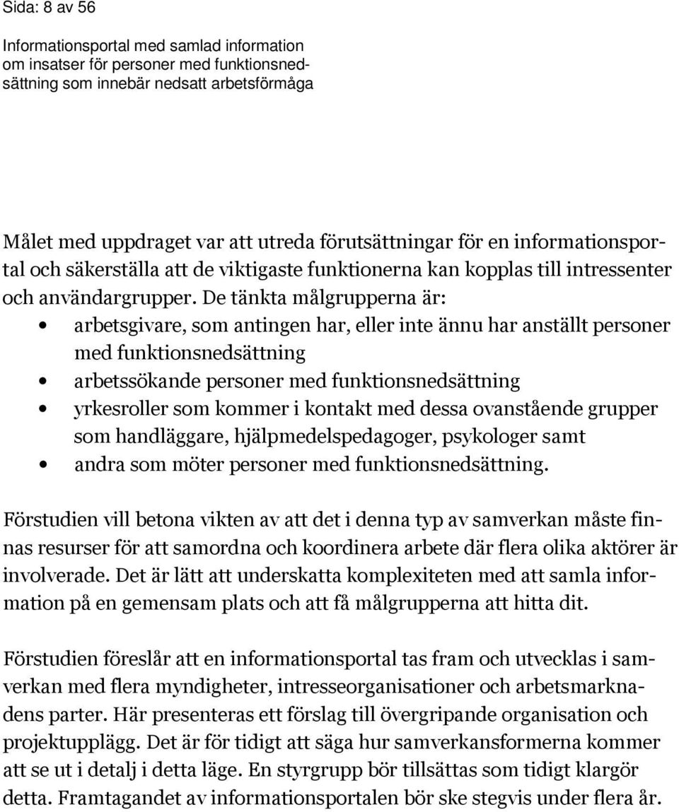 kontakt med dessa ovanstående grupper som handläggare, hjälpmedelspedagoger, psykologer samt andra som möter personer med funktionsnedsättning.