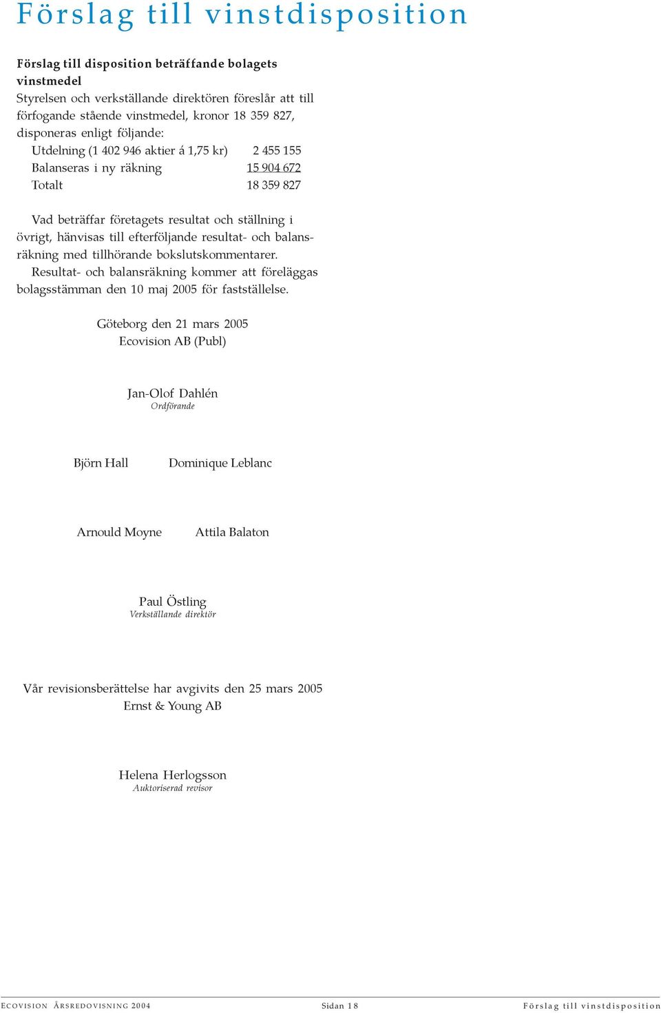 till efterföljande resultat- och balansräkning med tillhörande bokslutskommentarer. Resultat- och balansräkning kommer att föreläggas bolagsstämman den 10 maj 2005 för fastställelse.