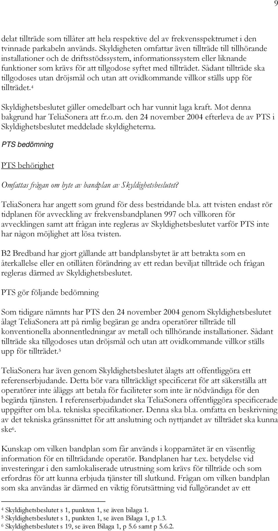 Sådant tillträde ska tillgodoses utan dröjsmål och utan att ovidkommande villkor ställs upp för tillträdet. 4 Skyldighetsbeslutet gäller omedelbart och har vunnit laga kraft.