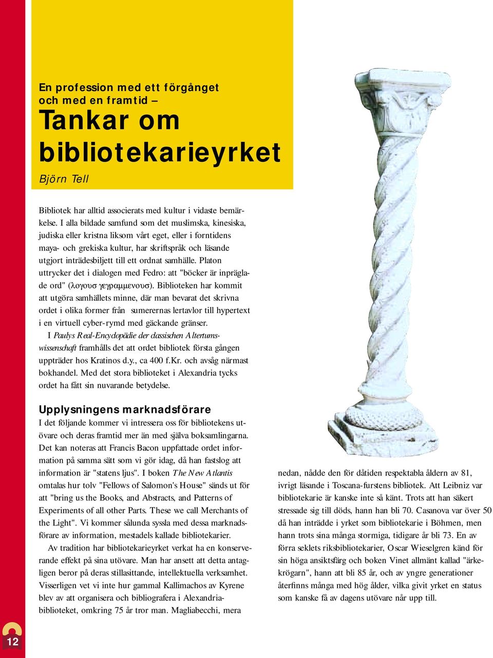 ordnat samhälle. Platon uttrycker det i dialogen med Fedro: att "böcker är inpräglade ord" (λογουσ γεγραµµενουσ).