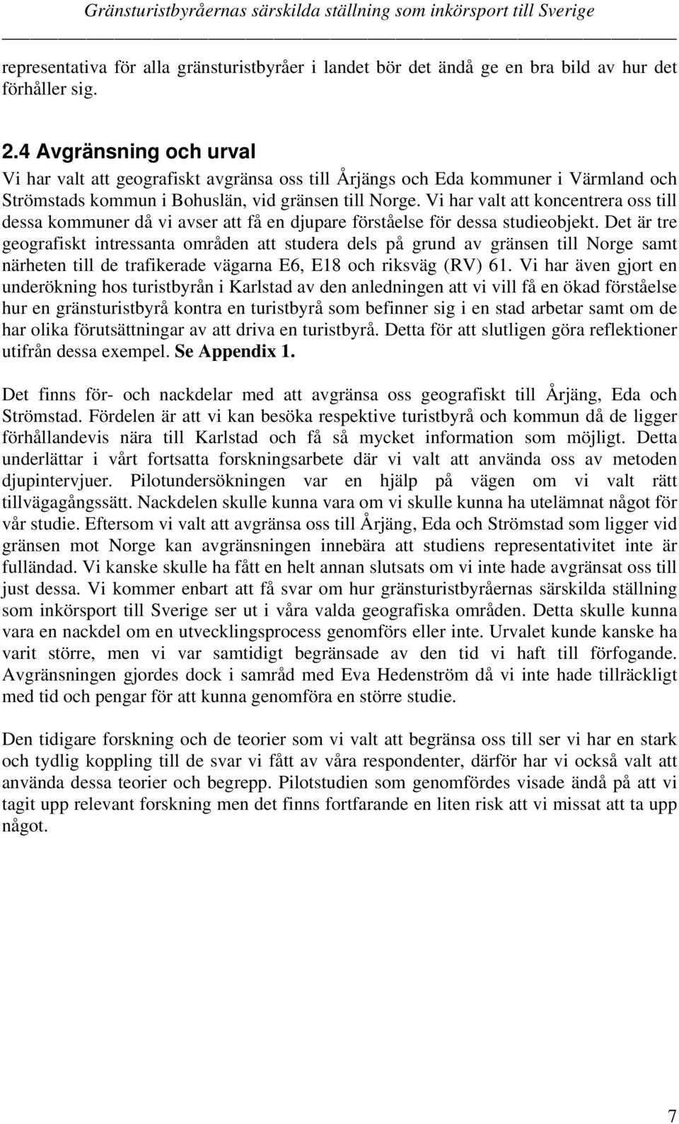 Vi har valt att koncentrera oss till dessa kommuner då vi avser att få en djupare förståelse för dessa studieobjekt.