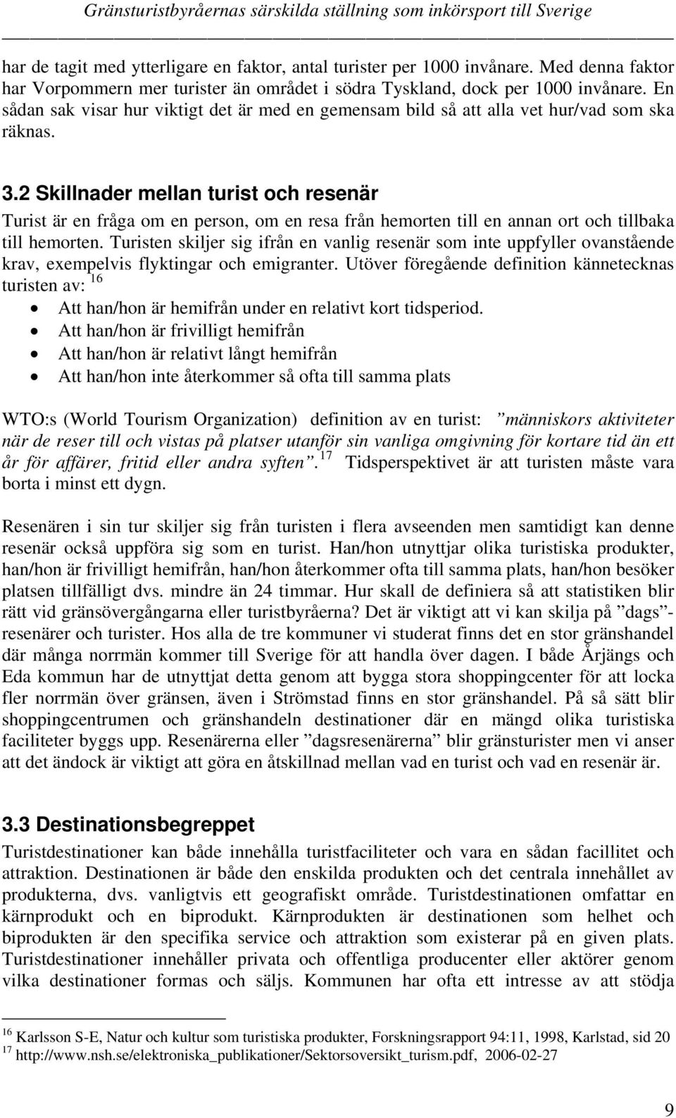 2 Skillnader mellan turist och resenär Turist är en fråga om en person, om en resa från hemorten till en annan ort och tillbaka till hemorten.