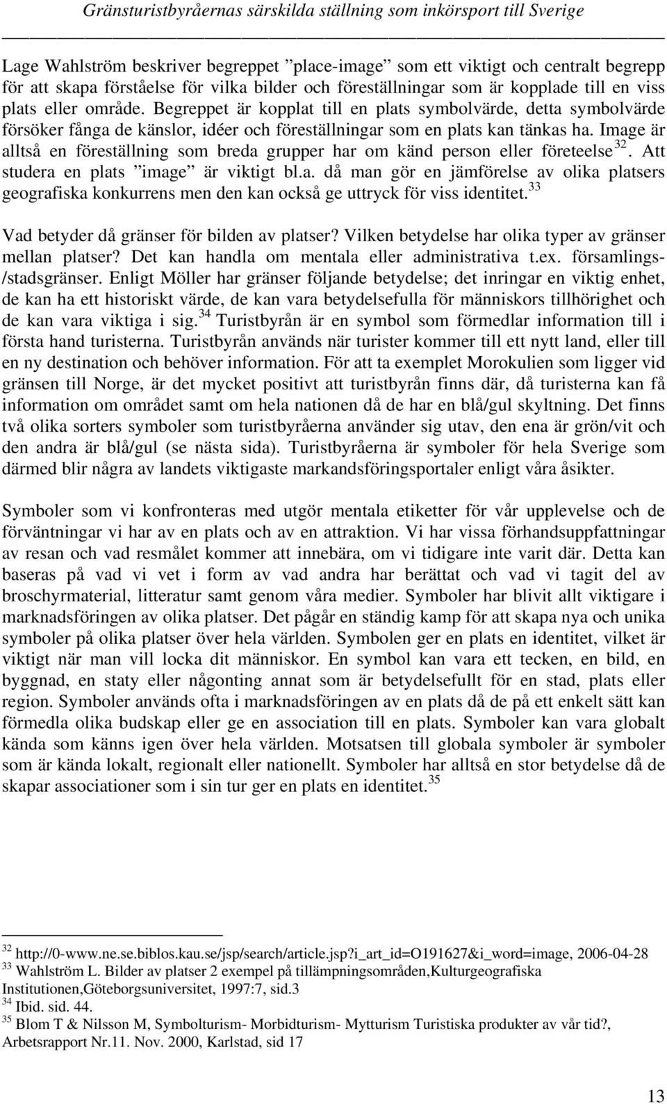 Image är alltså en föreställning som breda grupper har om känd person eller företeelse 32. Att studera en plats image är viktigt bl.a. då man gör en jämförelse av olika platsers geografiska konkurrens men den kan också ge uttryck för viss identitet.