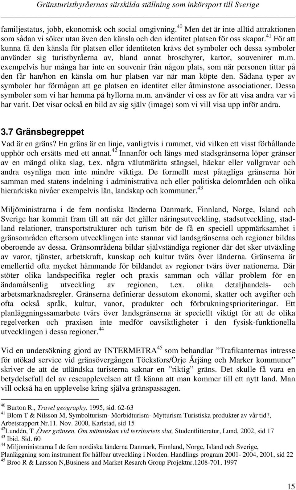 oler och dessa symboler använder sig turistbyråerna av, bland annat broschyrer, kartor, souvenirer m.m. exempelvis hur många har inte en souvenir från någon plats, som när personen tittar på den får han/hon en känsla om hur platsen var när man köpte den.