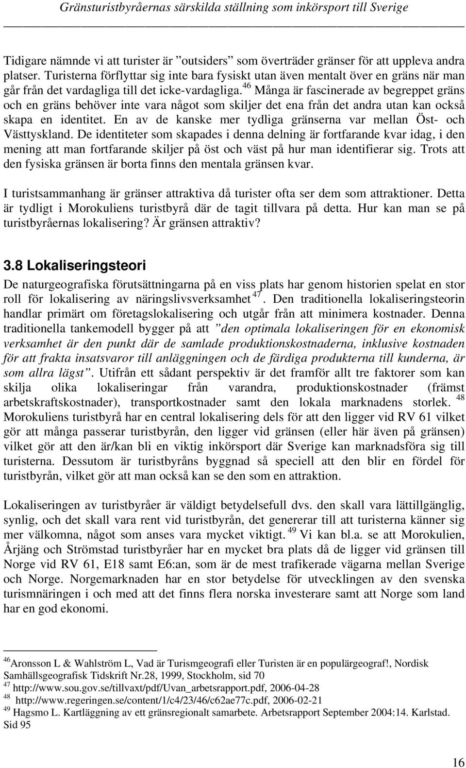 46 Många är fascinerade av begreppet gräns och en gräns behöver inte vara något som skiljer det ena från det andra utan kan också skapa en identitet.