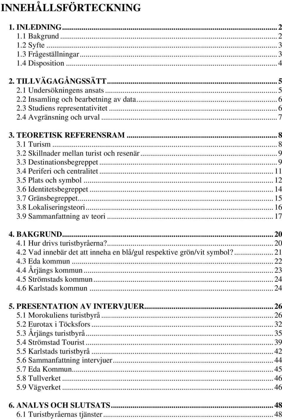 .. 11 3.5 Plats och symbol... 12 3.6 Identitetsbegreppet... 14 3.7 Gränsbegreppet... 15 3.8 Lokaliseringsteori... 16 3.9 Sammanfattning av teori... 17 4. BAKGRUND... 20 4.1 Hur drivs turistbyråerna?