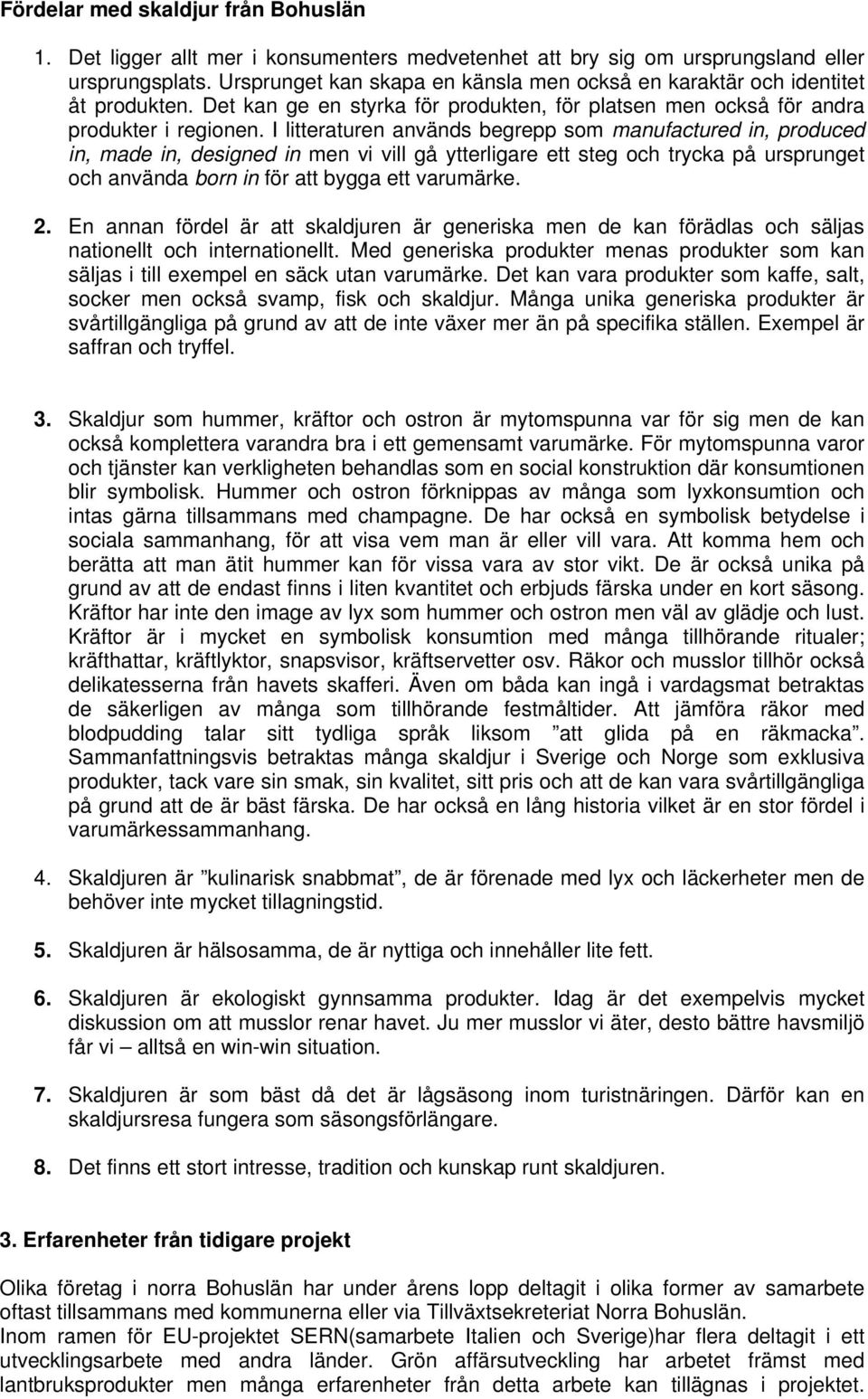 I litteraturen används begrepp som manufactured in, produced in, made in, designed in men vi vill gå ytterligare ett steg och trycka på ursprunget och använda born in för att bygga ett varumärke. 2.