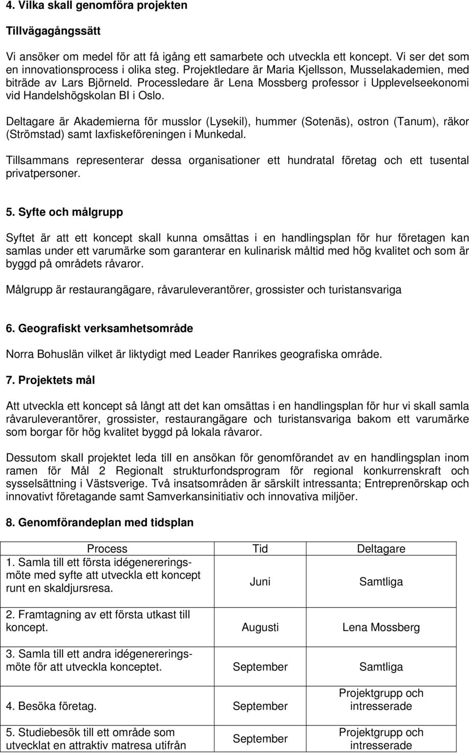 Deltagare är Akademierna för musslor (Lysekil), hummer (Sotenäs), ostron (Tanum), räkor (Strömstad) samt laxfiskeföreningen i Munkedal.