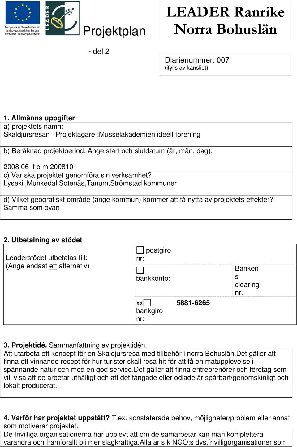 Ange start och slutdatum (år, mån, dag): 2008 06 t o m 200810 c) Var ska projektet genomföra sin verksamhet?