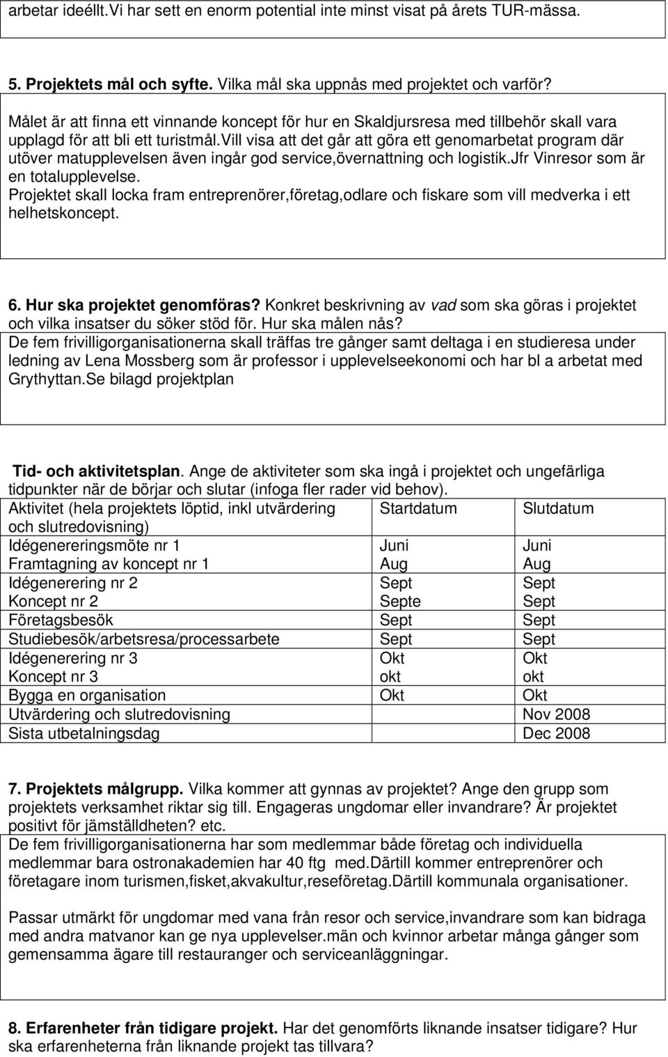 vill visa att det går att göra ett genomarbetat program där utöver matupplevelsen även ingår god service,övernattning och logistik.jfr Vinresor som är en totalupplevelse.