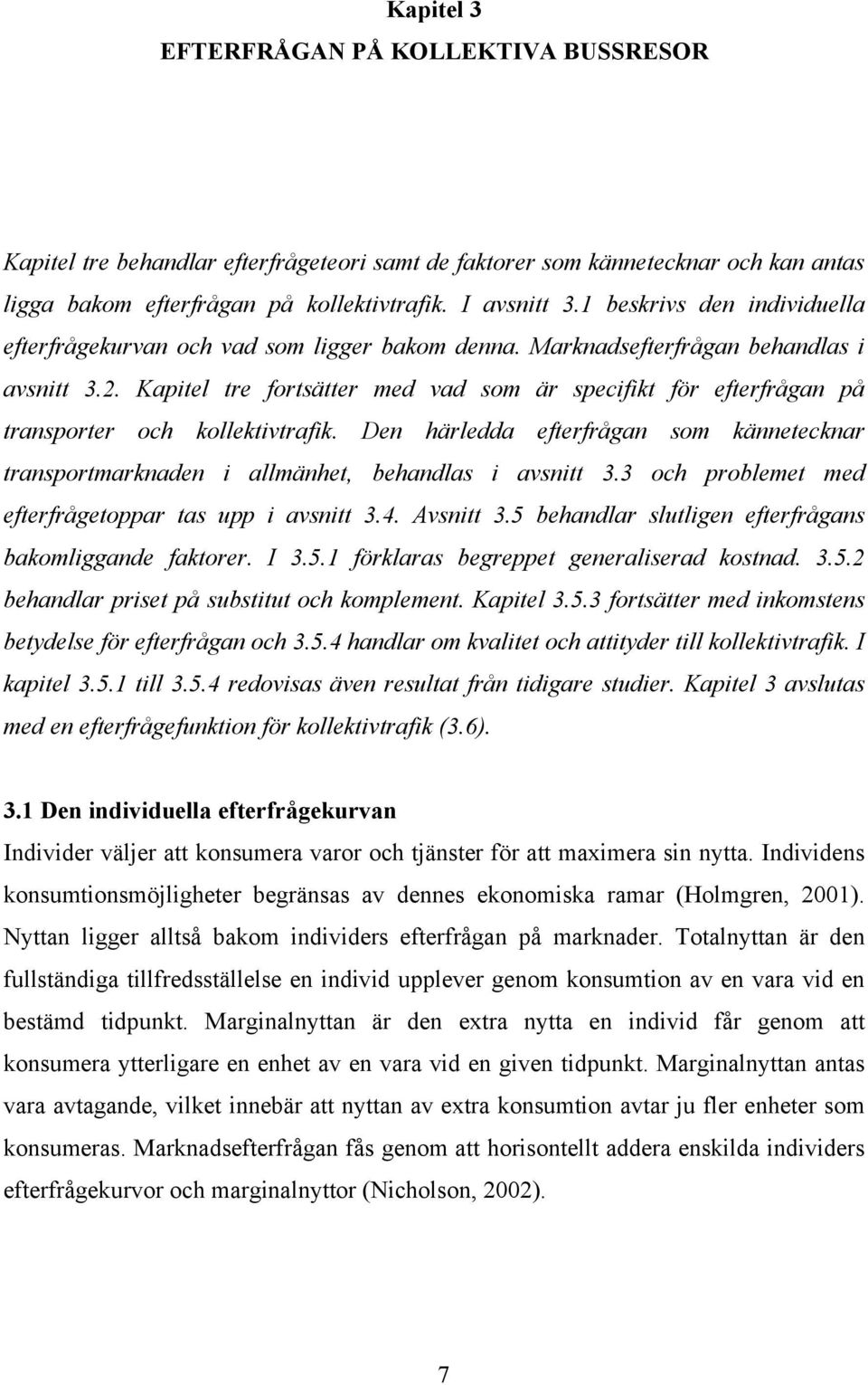 Kapitel tre fortsätter med vad som är specifikt för efterfrågan på transporter och kollektivtrafik. Den härledda efterfrågan som kännetecknar transportmarknaden i allmänhet, behandlas i avsnitt 3.