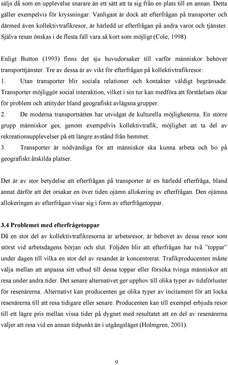 Själva resan önskas i de flesta fall vara så kort som möjligt (Cole, 1998). Enligt Button (1993) finns det sju huvudorsaker till varför människor behöver transporttjänster.