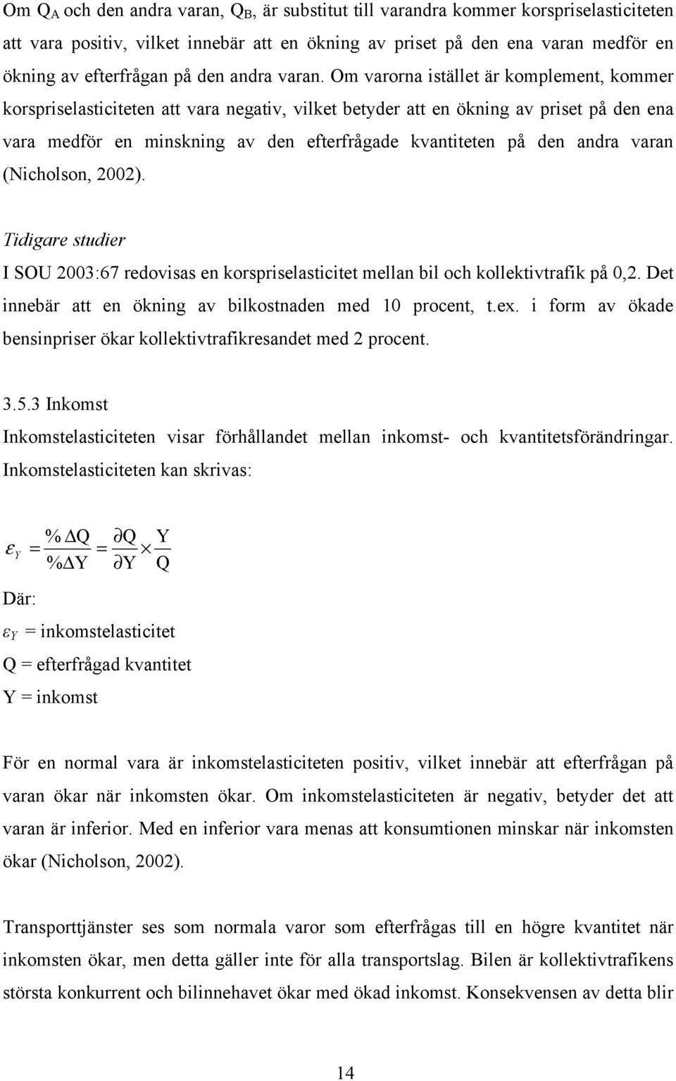 Om varorna istället är komplement, kommer korspriselasticiteten att vara negativ, vilket betyder att en ökning av priset på den ena vara medför en minskning av den efterfrågade kvantiteten på den