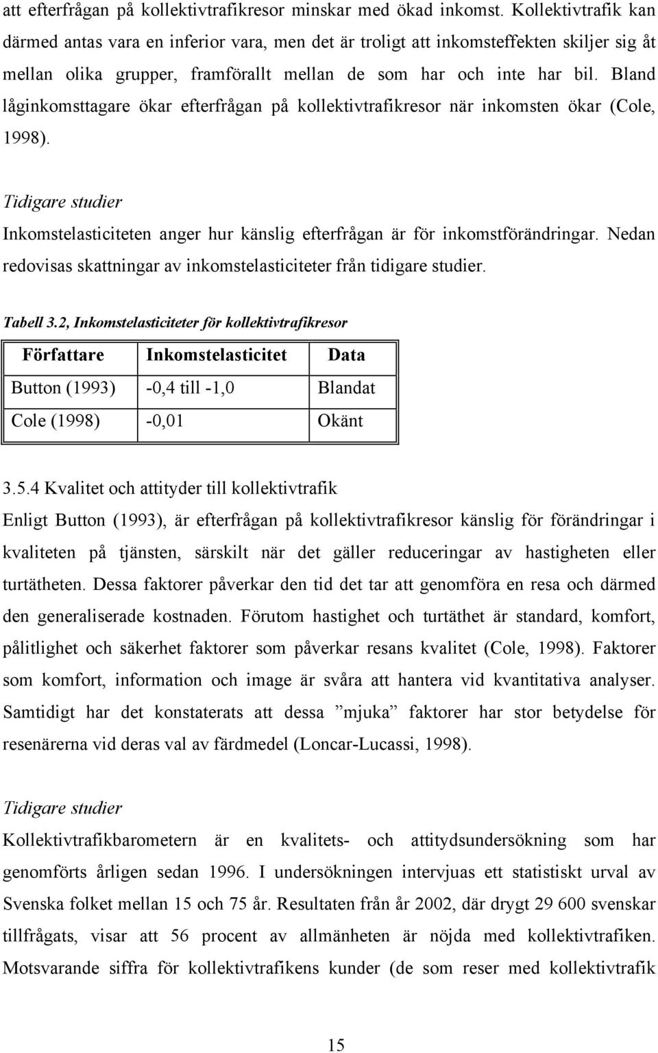 Bland låginkomsttagare ökar efterfrågan på kollektivtrafikresor när inkomsten ökar (Cole, 1998). Tidigare studier Inkomstelasticiteten anger hur känslig efterfrågan är för inkomstförändringar.