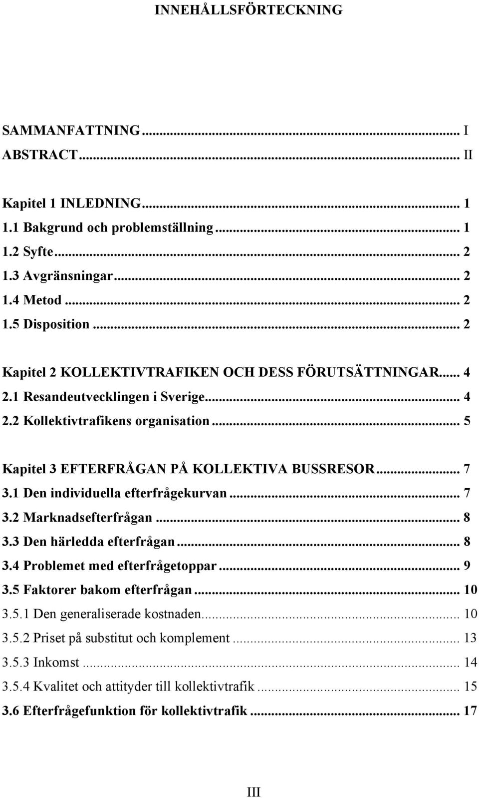 1 Den individuella efterfrågekurvan... 7 3.2 Marknadsefterfrågan... 8 3.3 Den härledda efterfrågan... 8 3.4 Problemet med efterfrågetoppar... 9 3.5 Faktorer bakom efterfrågan... 10 3.5.1 Den generaliserade kostnaden.