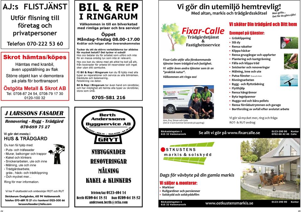 0708-87 24 54, 0708-79 17 30 0120-100 32 J LARSSONS FASADER Renovering - Bygg - Trädgård 070-689 75 27 Vi gör det mesta i HUS & TRÄDGÅRD Du kan få hjälp med: Puts- och träfasader Murar, balkonger och