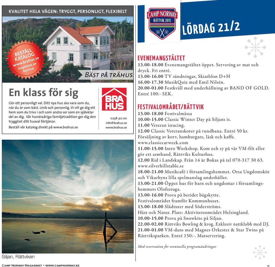 Vår hundraåriga familjetradition ger dig den trygghet ditt husval förtjänar. Beställ vår katalog direkt på www.brahus.se Bäst på trähus 0258-312 00 info@brahus.se www.brahus.se EVENEMANGSTÄLTET 13.