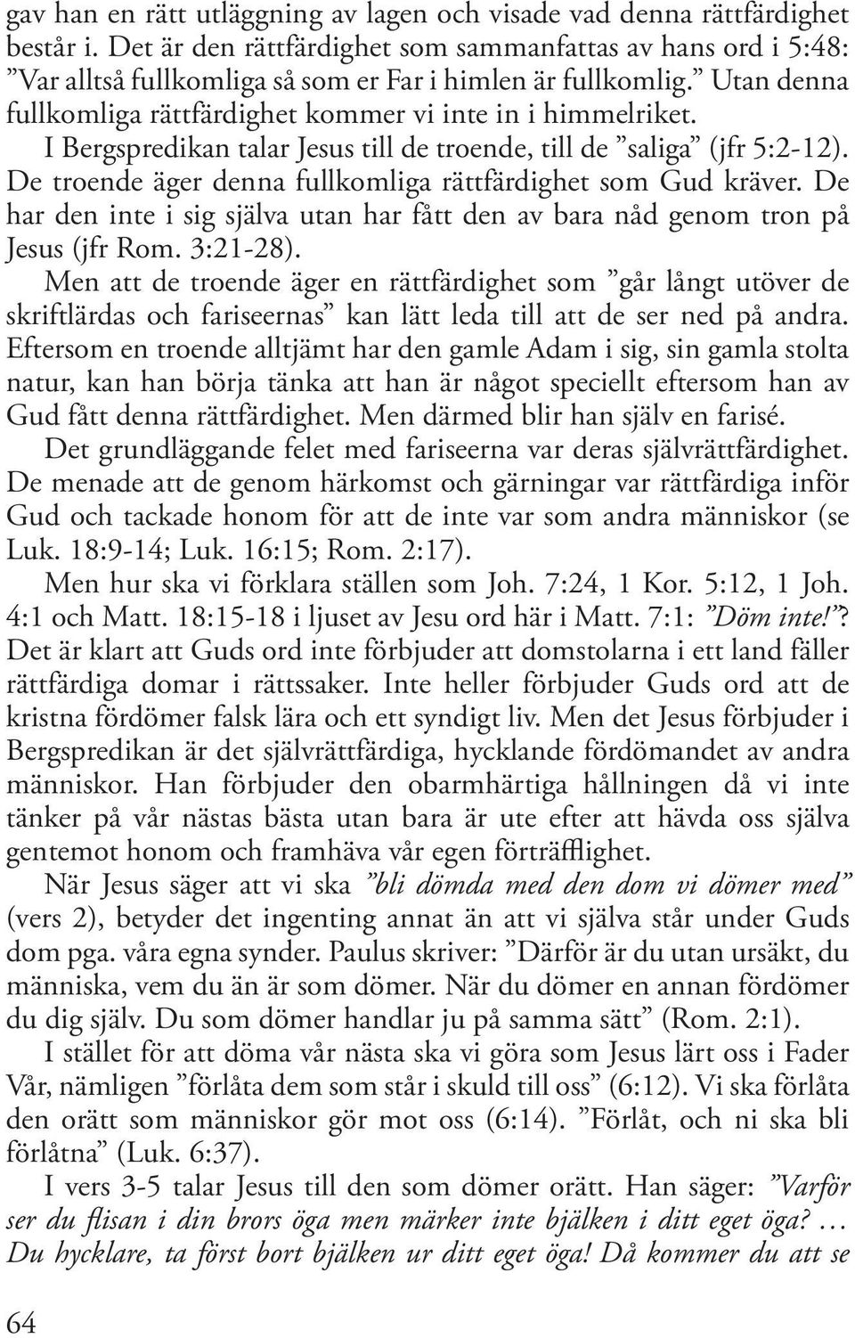 I Bergspredikan talar Jesus till de troende, till de saliga (jfr 5:2-12). De troende äger denna fullkomliga rättfärdighet som Gud kräver.