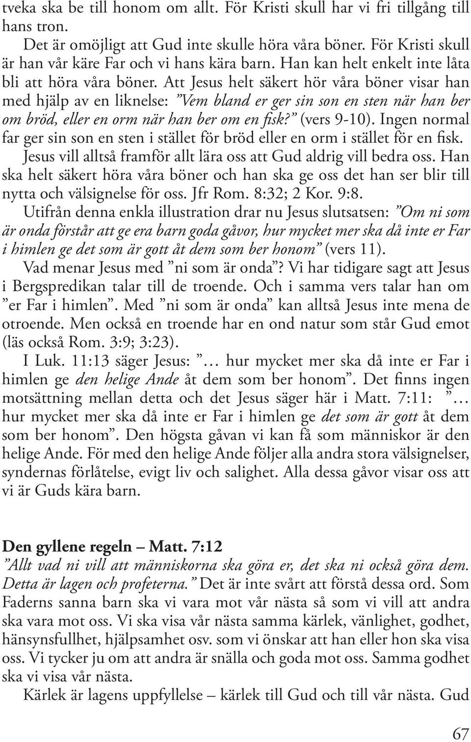 Att Jesus helt säkert hör våra böner visar han med hjälp av en liknelse: Vem bland er ger sin son en sten när han ber om bröd, eller en orm när han ber om en fisk? (vers 9-10).