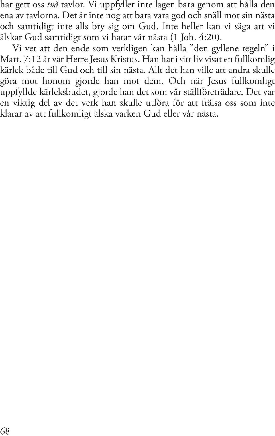 7:12 är vår Herre Jesus Kristus. Han har i sitt liv visat en fullkomlig kärlek både till Gud och till sin nästa. Allt det han ville att andra skulle göra mot honom gjorde han mot dem.