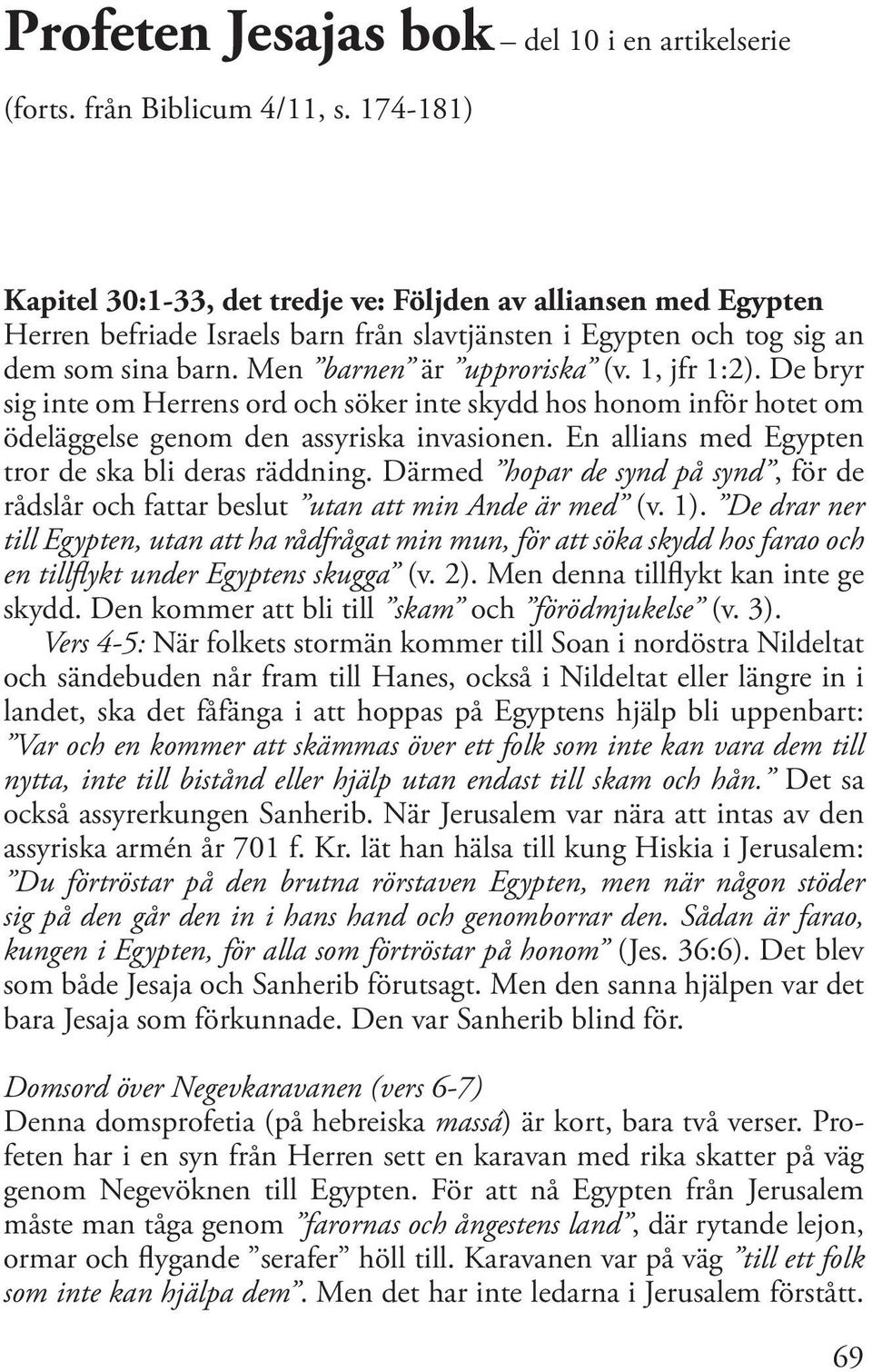 1, jfr 1:2). De bryr sig inte om Herrens ord och söker inte skydd hos honom inför hotet om ödeläggelse genom den assyriska invasionen. En allians med Egypten tror de ska bli deras räddning.