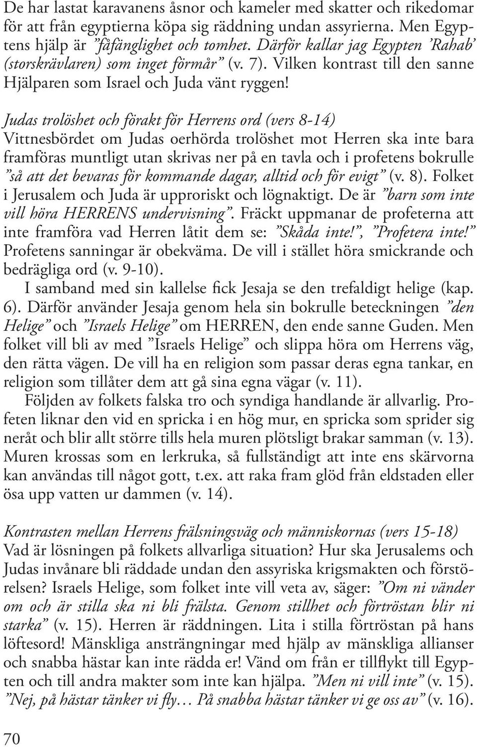 Judas trolöshet och förakt för Herrens ord (vers 8-14) Vittnesbördet om Judas oerhörda trolöshet mot Herren ska inte bara framföras muntligt utan skrivas ner på en tavla och i profetens bokrulle så