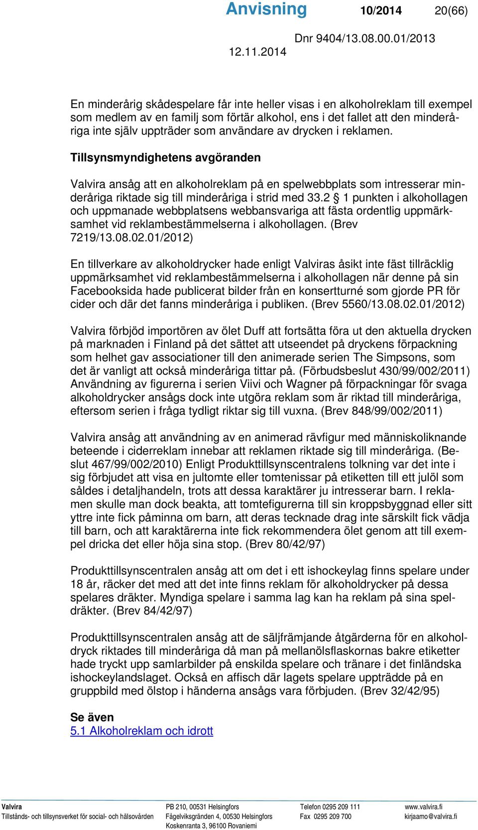Tillsynsmyndighetens avgöranden Valvira ansåg att en alkoholreklam på en spelwebbplats som intresserar minderåriga riktade sig till minderåriga i strid med 33.
