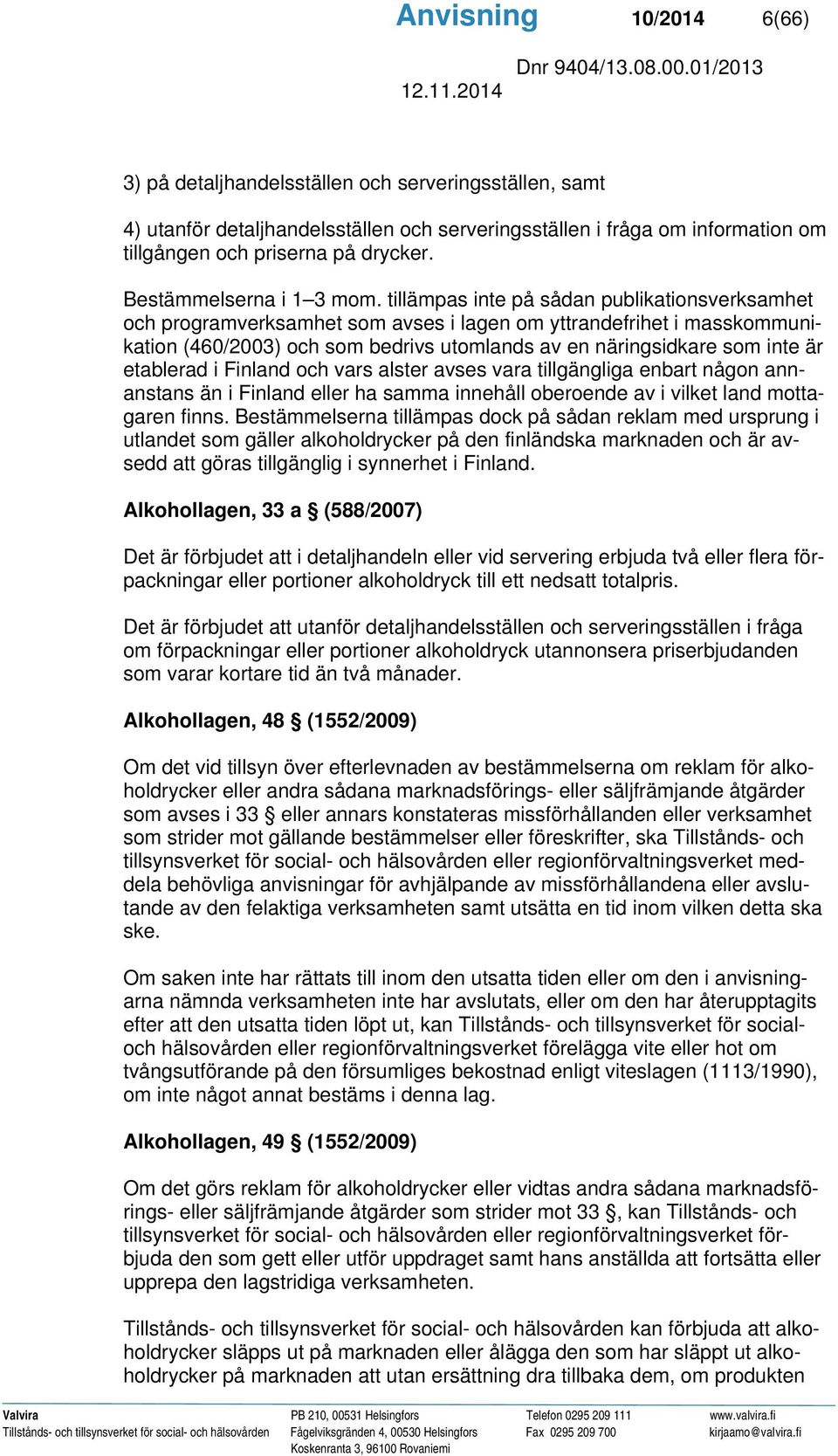 tillämpas inte på sådan publikationsverksamhet och programverksamhet som avses i lagen om yttrandefrihet i masskommunikation (460/2003) och som bedrivs utomlands av en näringsidkare som inte är
