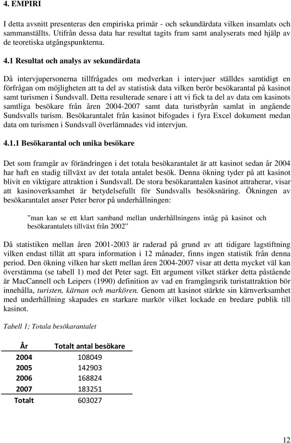 1 Resultat och analys av sekundärdata Då intervjupersonerna tillfrågades om medverkan i intervjuer ställdes samtidigt en förfrågan om möjligheten att ta del av statistisk data vilken berör