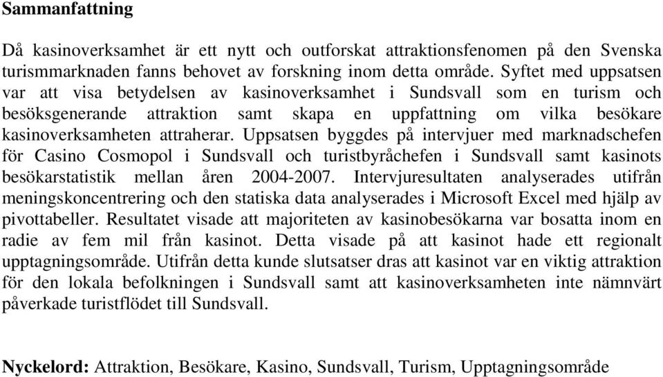 Uppsatsen byggdes på intervjuer med marknadschefen för Casino Cosmopol i Sundsvall och turistbyråchefen i Sundsvall samt kasinots besökarstatistik mellan åren 2004-2007.