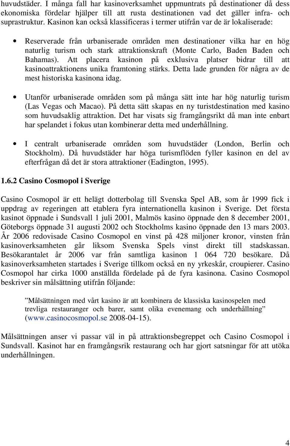 Carlo, Baden Baden och Bahamas). Att placera kasinon på exklusiva platser bidrar till att kasinoattraktionens unika framtoning stärks. Detta lade grunden för några av de mest historiska kasinona idag.