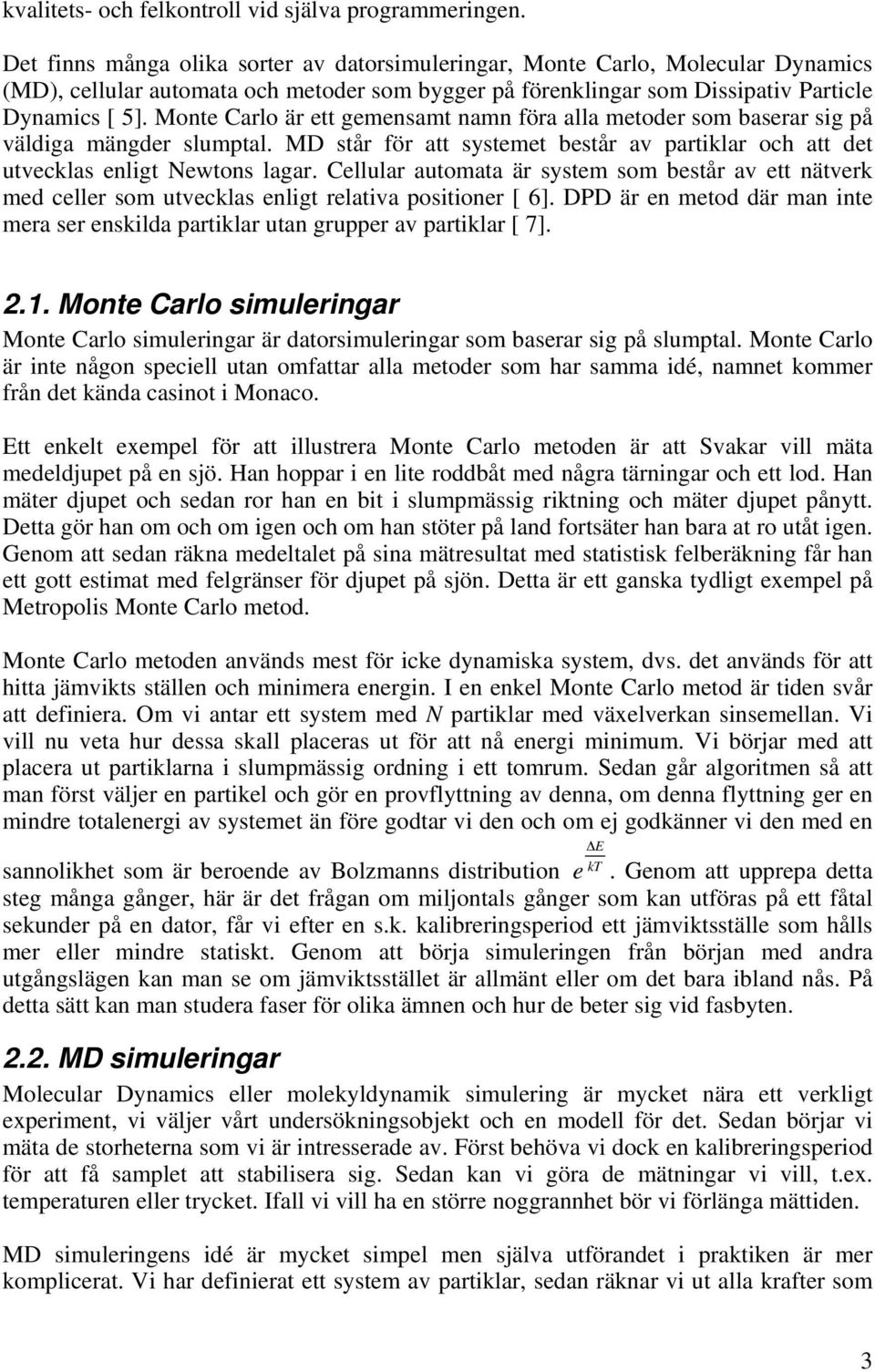 Monte Carlo är ett gemensamt namn föra alla metoder som baserar sig på väldiga mängder slumptal. MD står för att systemet består av partiklar och att det utvecklas enligt Newtons lagar.