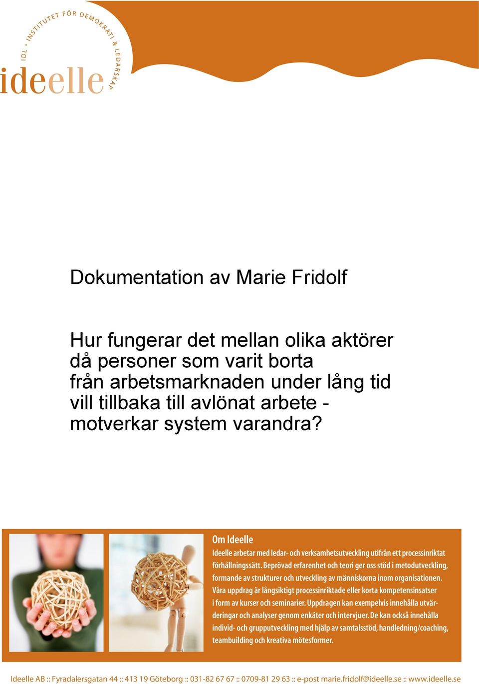 Beprövad erfarenhet och teori ger oss stöd i metodutveckling, formande av strukturer och utveckling av människorna inom organisationen.